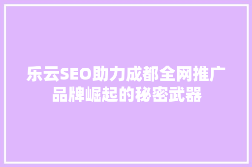 乐云SEO助力成都全网推广品牌崛起的秘密武器