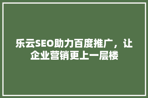 乐云SEO助力百度推广，让企业营销更上一层楼