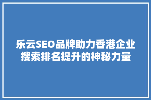 乐云SEO品牌助力香港企业搜索排名提升的神秘力量