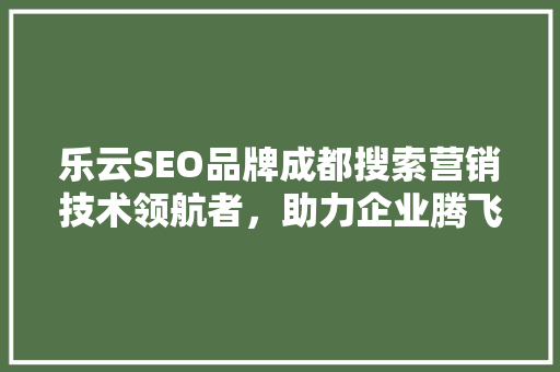 乐云SEO品牌成都搜索营销技术领航者，助力企业腾飞