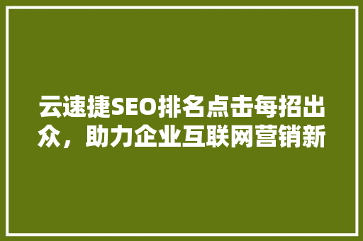 云速捷SEO排名点击每招出众，助力企业互联网营销新突破