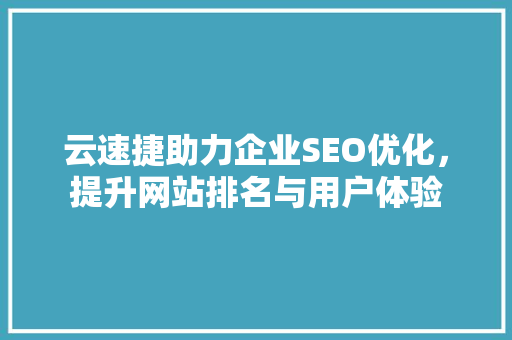 云速捷助力企业SEO优化，提升网站排名与用户体验  第1张
