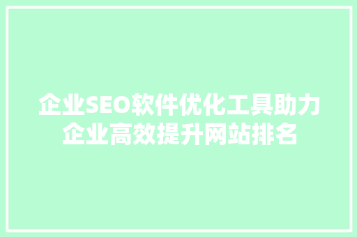 企业SEO软件优化工具助力企业高效提升网站排名