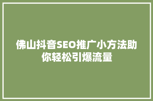 佛山抖音SEO推广小方法助你轻松引爆流量