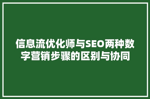 信息流优化师与SEO两种数字营销步骤的区别与协同