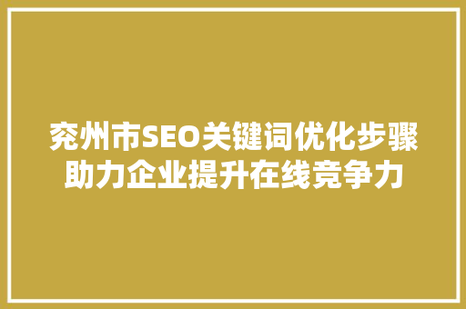 兖州市SEO关键词优化步骤助力企业提升在线竞争力  第1张