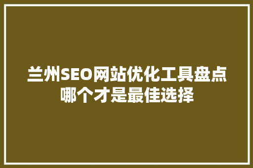 兰州SEO网站优化工具盘点哪个才是最佳选择
