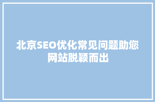 北京SEO优化常见问题助您网站脱颖而出