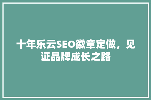 十年乐云SEO徽章定做，见证品牌成长之路