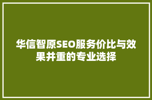 华信智原SEO服务价比与效果并重的专业选择