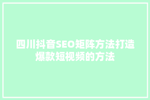 四川抖音SEO矩阵方法打造爆款短视频的方法