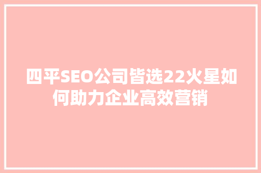四平SEO公司皆选22火星如何助力企业高效营销
