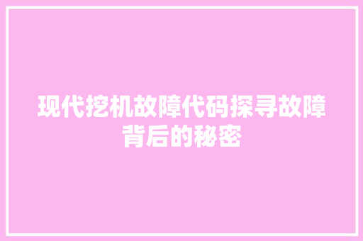 现代挖机故障代码探寻故障背后的秘密  第1张