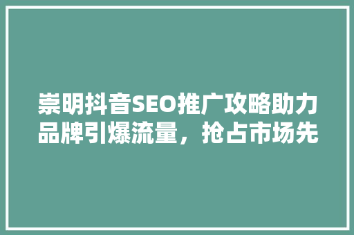 崇明抖音SEO推广攻略助力品牌引爆流量，抢占市场先机