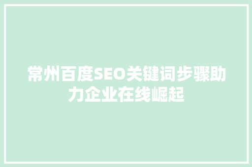 常州百度SEO关键词步骤助力企业在线崛起