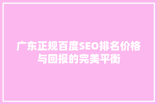 广东正规百度SEO排名价格与回报的完美平衡