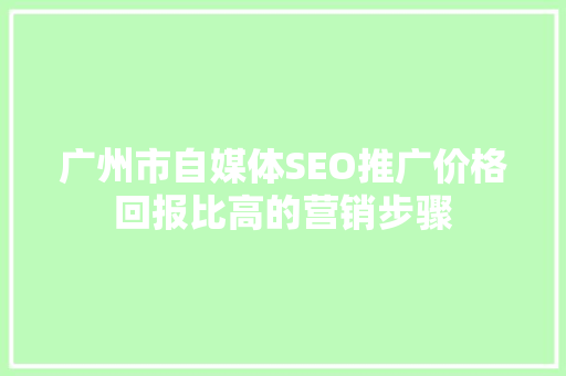 广州市自媒体SEO推广价格回报比高的营销步骤
