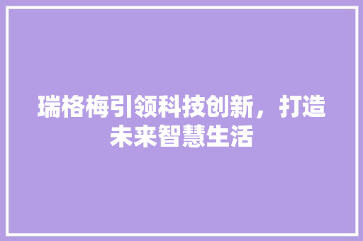 瑞格梅引领科技创新，打造未来智慧生活
