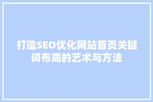 打造SEO优化网站首页关键词布局的艺术与方法
