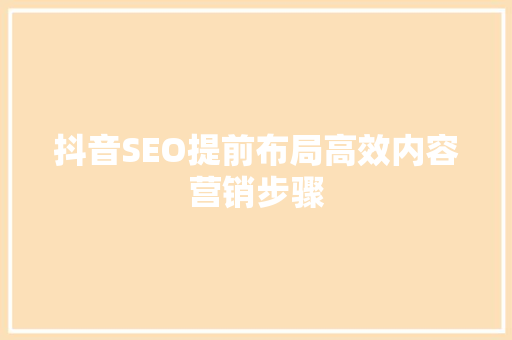 抖音SEO提前布局高效内容营销步骤