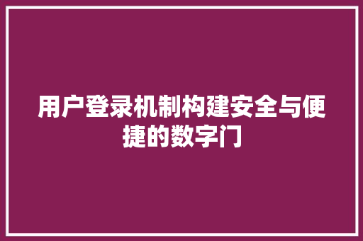 用户登录机制构建安全与便捷的数字门
