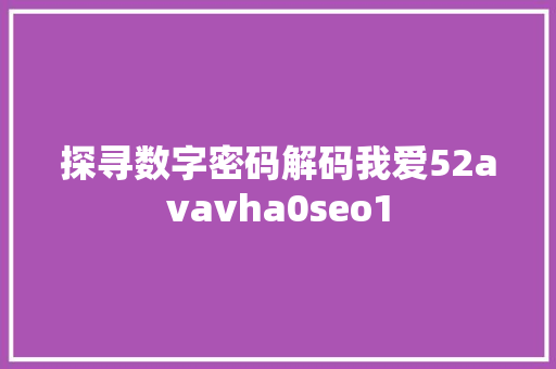 探寻数字密码解码我爱52avavha0seo1  第1张