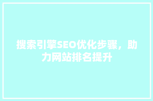 搜索引擎SEO优化步骤，助力网站排名提升