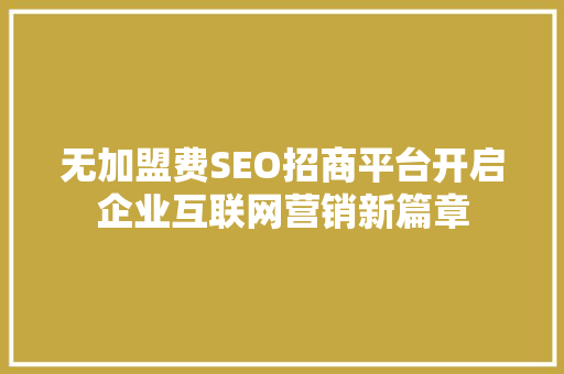 无加盟费SEO招商平台开启企业互联网营销新篇章
