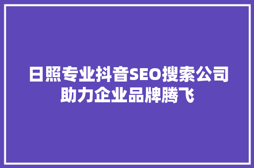 日照专业抖音SEO搜索公司助力企业品牌腾飞