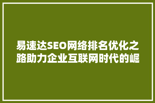 易速达SEO网络排名优化之路助力企业互联网时代的崛起