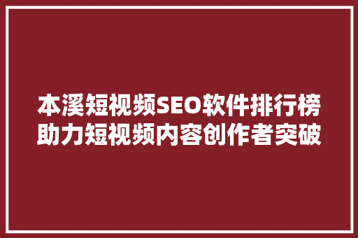 本溪短视频SEO软件排行榜助力短视频内容创作者突破流量瓶颈  第1张