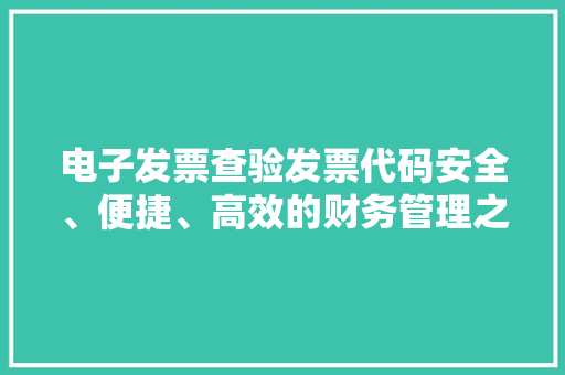 电子发票查验发票代码安全、便捷、高效的财务管理之路