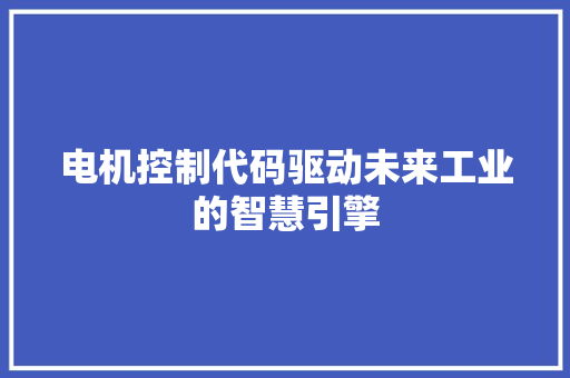电机控制代码驱动未来工业的智慧引擎