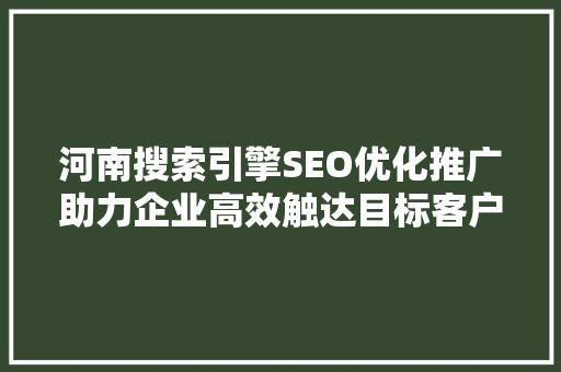 河南搜索引擎SEO优化推广助力企业高效触达目标客户