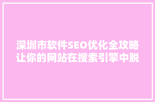深圳市软件SEO优化全攻略让你的网站在搜索引擎中脱颖而出