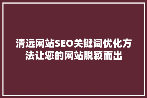 清远网站SEO关键词优化方法让您的网站脱颖而出