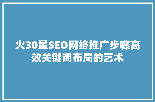 火30星SEO网络推广步骤高效关键词布局的艺术