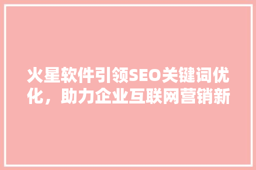 火星软件引领SEO关键词优化，助力企业互联网营销新高度