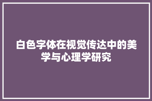 白色字体在视觉传达中的美学与心理学研究