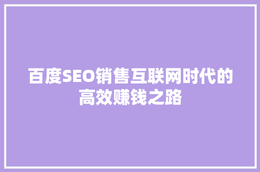 百度SEO销售互联网时代的高效赚钱之路