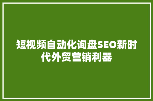 短视频自动化询盘SEO新时代外贸营销利器