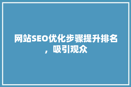 网站SEO优化步骤提升排名，吸引观众