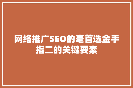 网络推广SEO的毫首选金手指二的关键要素