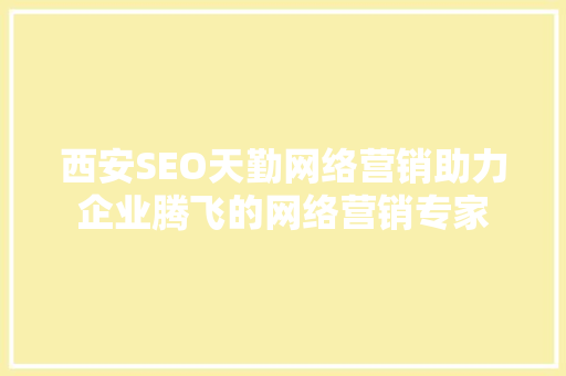 西安SEO天勤网络营销助力企业腾飞的网络营销专家