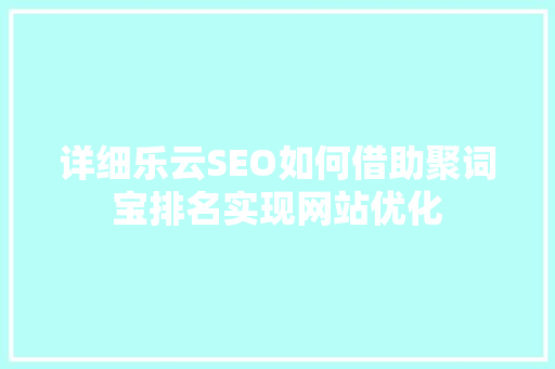 详细乐云SEO如何借助聚词宝排名实现网站优化