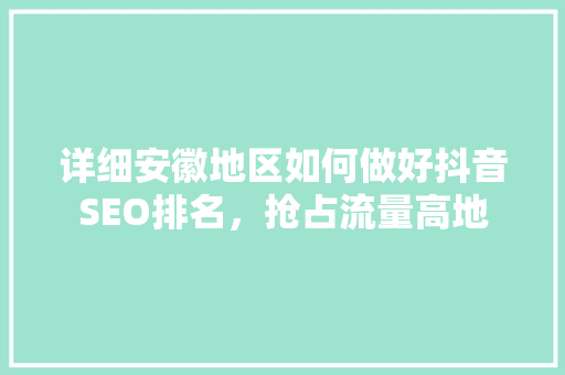 详细安徽地区如何做好抖音SEO排名，抢占流量高地