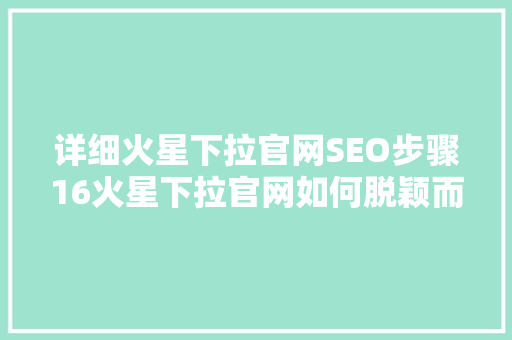详细火星下拉官网SEO步骤16火星下拉官网如何脱颖而出