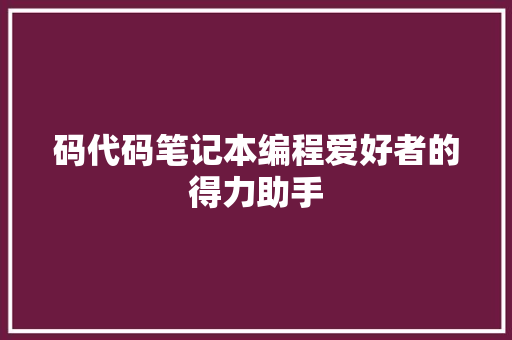 码代码笔记本编程爱好者的得力助手
