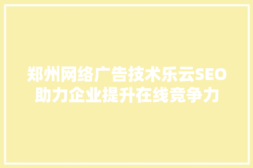 郑州网络广告技术乐云SEO助力企业提升在线竞争力