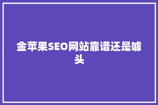 金苹果SEO网站靠谱还是噱头